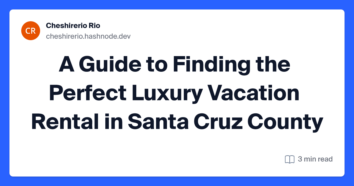 A Guide to Finding the Perfect Luxury Vacation Rental in Santa Cruz County